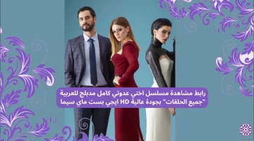 رابط مشاهدة مسلسل اختي عدوتي كامل مدبلج للعربية “جميع الحلقات” بجودة عالية HD ايجي بست ماي سيما