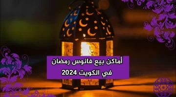 “القائمة الكاملة” أماكن بيع فانوس رمضان في الكويت 2024 جميع المحال التجارية لبيع الفوانيس بالكويت