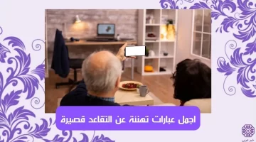 تهنئة بالتقاعد اجمل عبارات عن التقاعد قصيرة